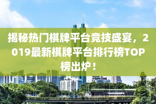 揭秘?zé)衢T棋牌平臺(tái)競(jìng)技盛宴，2019最新棋牌平臺(tái)排行榜TOP榜出爐！