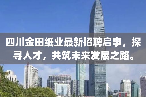 四川金田紙業(yè)最新招聘啟事，探尋人才，共筑未來(lái)發(fā)展之路。