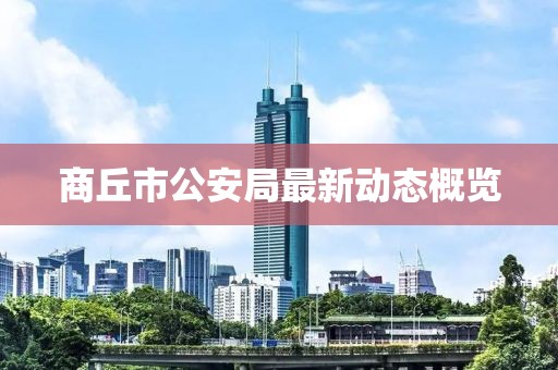 商丘市公安局最新動態(tài)概覽