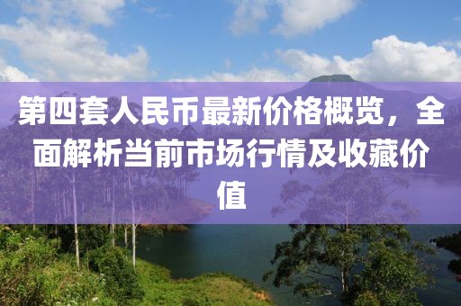 第四套人民幣最新價格概覽，全面解析當(dāng)前市場行情及收藏價值