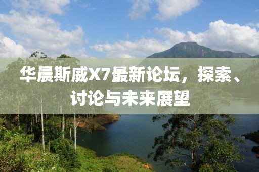 華晨斯威X7最新論壇，探索、討論與未來(lái)展望