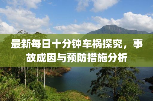 最新每日十分鐘車禍探究，事故成因與預(yù)防措施分析