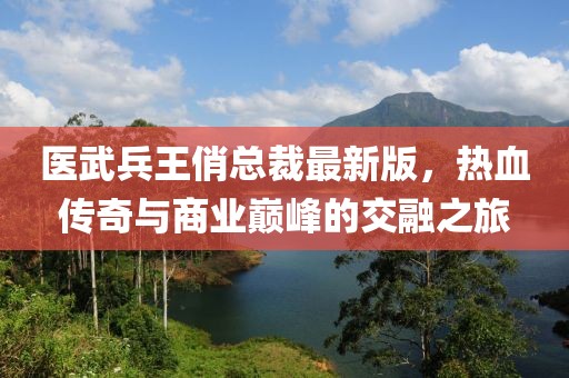 醫(yī)武兵王俏總裁最新版，熱血傳奇與商業(yè)巔峰的交融之旅