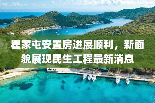 瞿家屯安置房進(jìn)展順利，新面貌展現(xiàn)民生工程最新消息