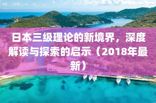 日本三級理論的新境界，深度解讀與探索的啟示（2018年最新）