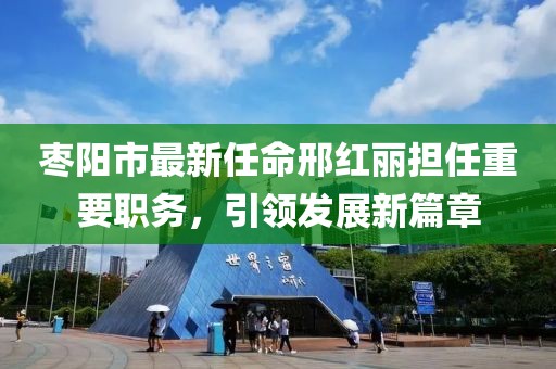 棗陽市最新任命邢紅麗擔任重要職務，引領發(fā)展新篇章