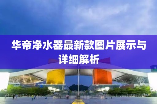 華帝凈水器最新款圖片展示與詳細解析