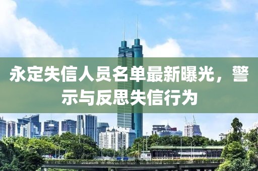 永定失信人員名單最新曝光，警示與反思失信行為