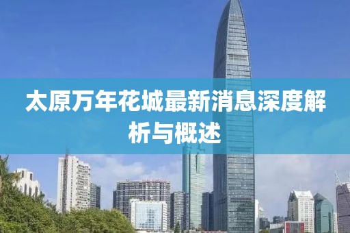 太原萬(wàn)年花城最新消息深度解析與概述