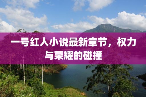 一號(hào)紅人小說(shuō)最新章節(jié)，權(quán)力與榮耀的碰撞