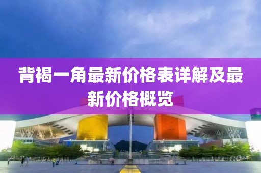背褐一角最新價(jià)格表詳解及最新價(jià)格概覽