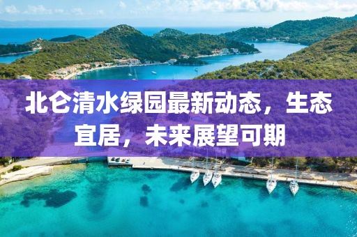 北侖清水綠園最新動(dòng)態(tài)，生態(tài)宜居，未來展望可期