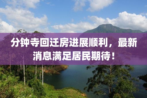 分鐘寺回遷房進展順利，最新消息滿足居民期待！