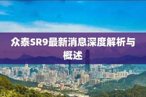 眾泰SR9最新消息深度解析與概述