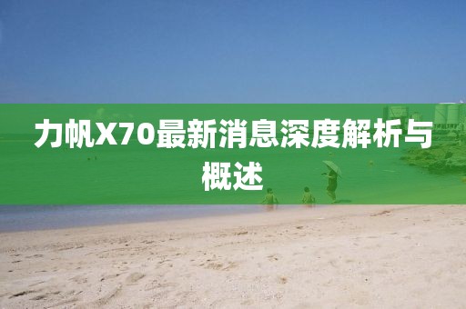 力帆X70最新消息深度解析與概述