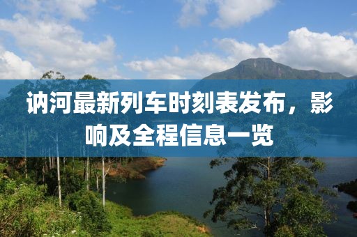 訥河最新列車時刻表發(fā)布，影響及全程信息一覽