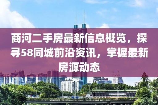 商河二手房最新信息概覽，探尋58同城前沿資訊，掌握最新房源動(dòng)態(tài)