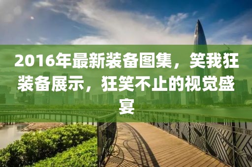 2016年最新裝備圖集，笑我狂裝備展示，狂笑不止的視覺盛宴