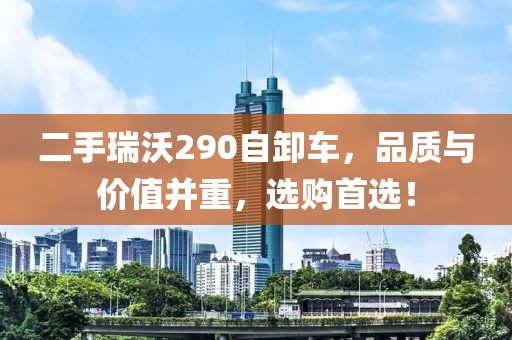 二手瑞沃290自卸車，品質(zhì)與價(jià)值并重，選購首選！