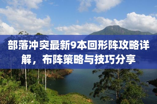 部落沖突最新9本回形陣攻略詳解，布陣策略與技巧分享