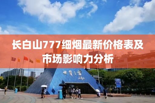 長白山777細煙最新價格表及市場影響力分析