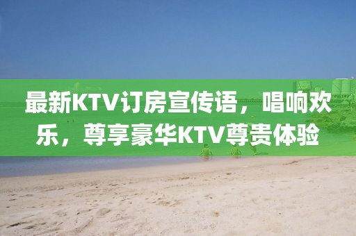 最新KTV訂房宣傳語，唱響歡樂，尊享豪華KTV尊貴體驗