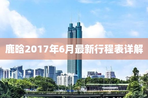 鹿晗2017年6月最新行程表詳解