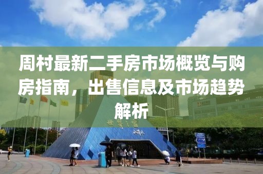 周村最新二手房市場概覽與購房指南，出售信息及市場趨勢解析