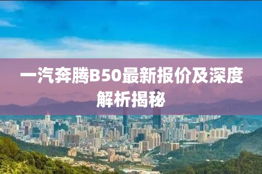 一汽奔騰B50最新報價及深度解析揭秘