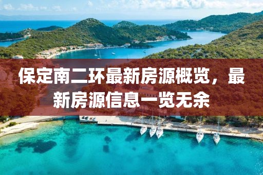 保定南二環(huán)最新房源概覽，最新房源信息一覽無余