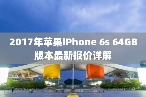 2017年蘋果iPhone 6s 64GB版本最新報價詳解