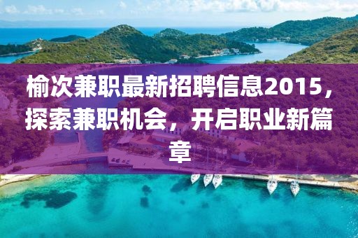 榆次兼職最新招聘信息2015，探索兼職機(jī)會(huì)，開啟職業(yè)新篇章