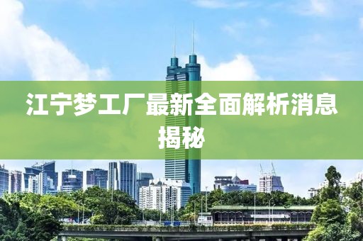 江寧夢(mèng)工廠最新全面解析消息揭秘