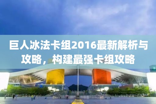 巨人冰法卡組2016最新解析與攻略，構(gòu)建最強(qiáng)卡組攻略