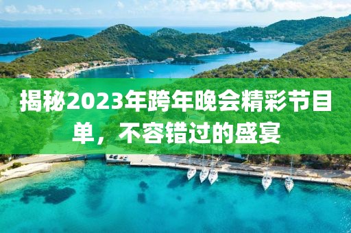 揭秘2023年跨年晚會(huì)精彩節(jié)目單，不容錯(cuò)過的盛宴