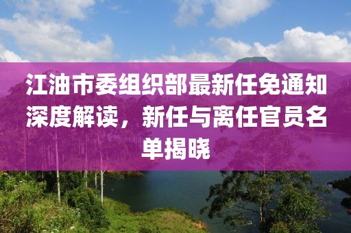 江油市委組織部最新任免通知深度解讀，新任與離任官員名單揭曉