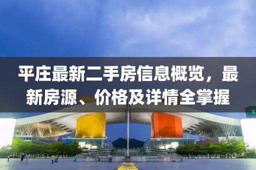 平莊最新二手房信息概覽，最新房源、價格及詳情全掌握