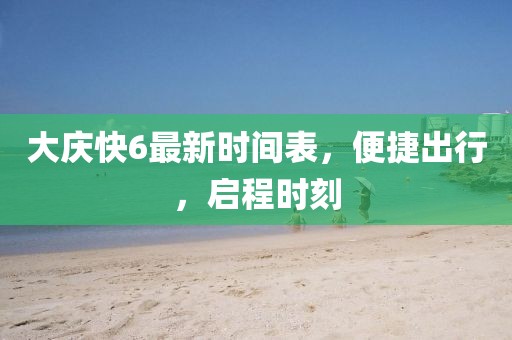 大慶快6最新時間表，便捷出行，啟程時刻