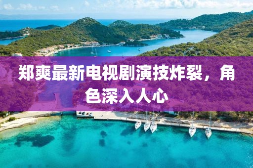 鄭爽最新電視劇演技炸裂，角色深入人心