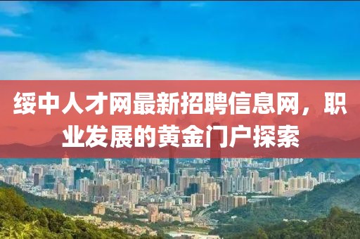 綏中人才網(wǎng)最新招聘信息網(wǎng)，職業(yè)發(fā)展的黃金門戶探索
