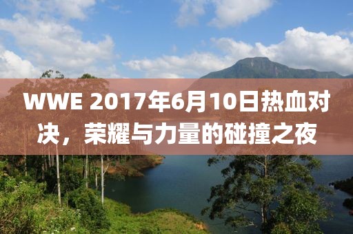 WWE 2017年6月10日熱血對決，榮耀與力量的碰撞之夜