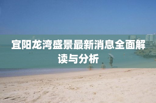 宜陽龍灣盛景最新消息全面解讀與分析