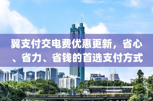 翼支付交電費優(yōu)惠更新，省心、省力、省錢的首選支付方式