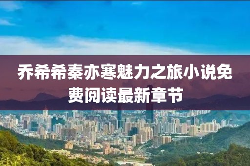 喬希希秦亦寒魅力之旅小說免費閱讀最新章節(jié)