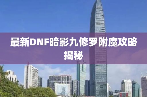 最新DNF暗影九修羅附魔攻略揭秘