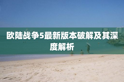 歐陸戰(zhàn)爭5最新版本破解及其深度解析