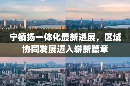 寧鎮(zhèn)揚一體化最新進(jìn)展，區(qū)域協(xié)同發(fā)展邁入嶄新篇章