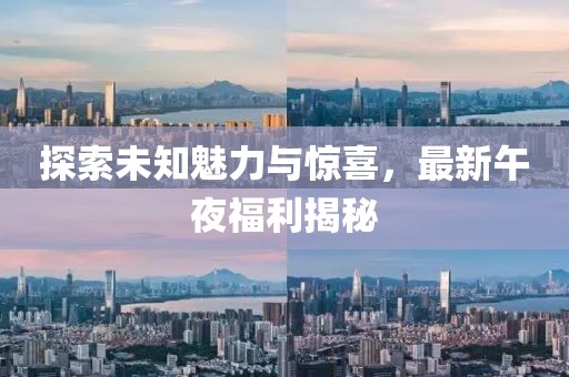 探索未知魅力與驚喜，最新午夜福利揭秘