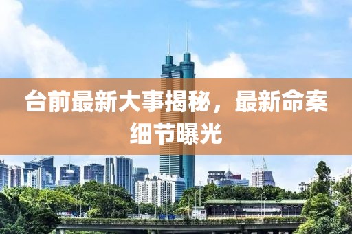 臺前最新大事揭秘，最新命案細節(jié)曝光