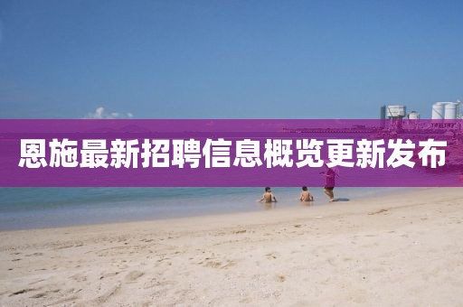 恩施最新招聘信息概覽更新發(fā)布